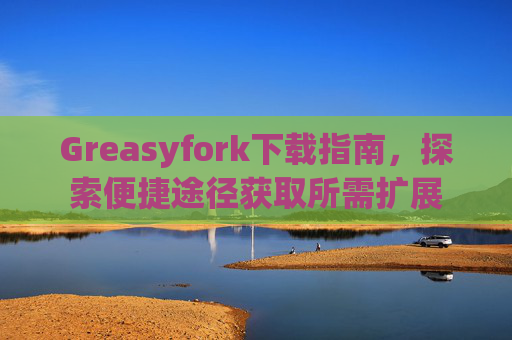 Greasyfork下载指南，探索便捷途径获取所需扩展